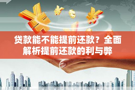 罗平贷款能不能提前还款？全面解析提前还款的利与弊