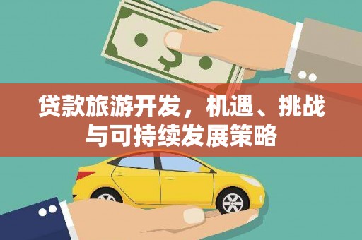 罗平贷款旅游开发，机遇、挑战与可持续发展策略