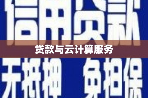 罗平贷款与云计算服务