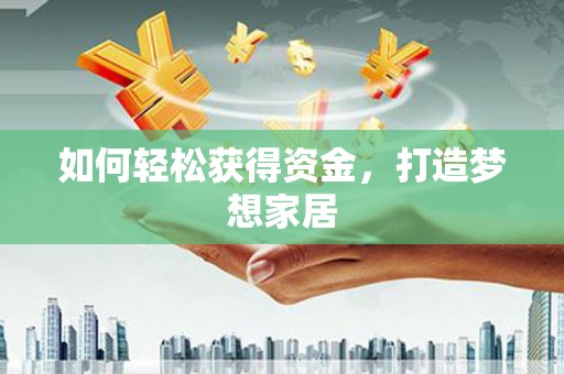 罗平如何轻松获得资金，打造梦想家居