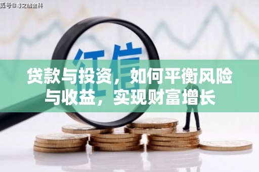 罗平贷款与投资，如何平衡风险与收益，实现财富增长