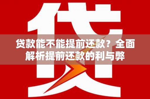 罗平贷款能不能提前还款？全面解析提前还款的利与弊