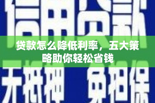 罗平贷款怎么降低利率，五大策略助你轻松省钱