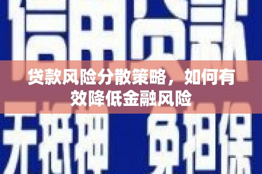 罗平贷款风险分散策略，如何有效降低金融风险