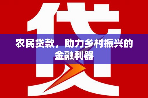 罗平农民贷款，助力乡村振兴的金融利器