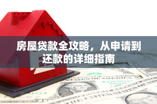 罗平房屋贷款全攻略，从申请到还款的详细指南