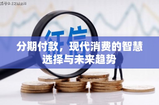 罗平分期付款，现代消费的智慧选择与未来趋势