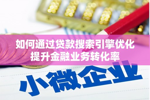 罗平如何通过贷款搜索引擎优化提升金融业务转化率