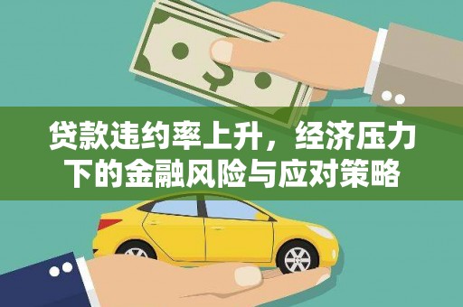 罗平贷款违约率上升，经济压力下的金融风险与应对策略
