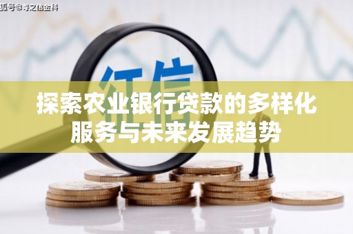 罗平探索农业银行贷款的多样化服务与未来发展趋势