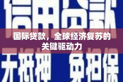 罗平国际贷款，全球经济复苏的关键驱动力