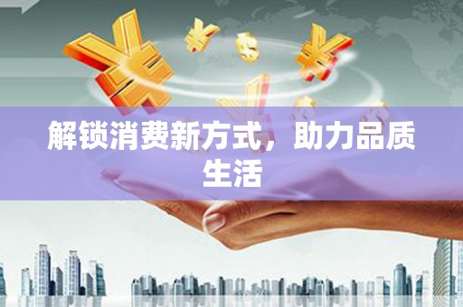 罗平解锁消费新方式，助力品质生活