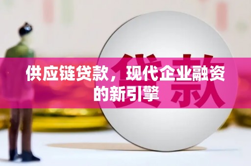 罗平供应链贷款，现代企业融资的新引擎