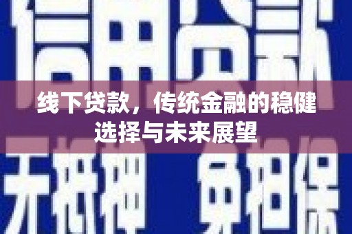 罗平线下贷款，传统金融的稳健选择与未来展望