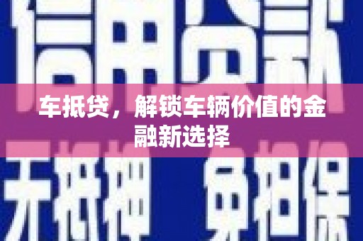 罗平车抵贷，解锁车辆价值的金融新选择