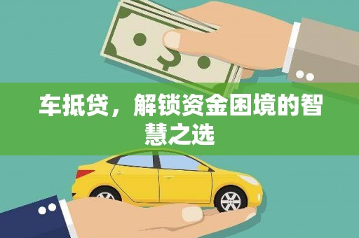 罗平车抵贷，解锁资金困境的智慧之选
