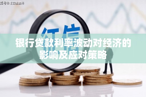 罗平银行贷款利率波动对经济的影响及应对策略