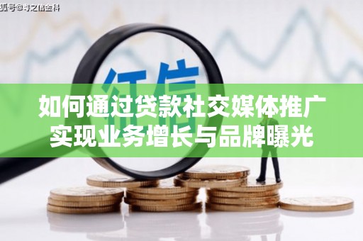 罗平如何通过贷款社交媒体推广实现业务增长与品牌曝光