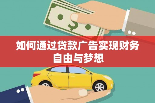 罗平如何通过贷款广告实现财务自由与梦想