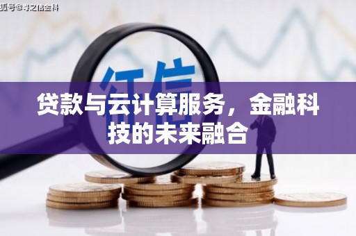 罗平贷款与云计算服务，金融科技的未来融合