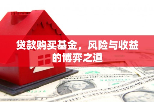 罗平贷款购买基金，风险与收益的博弈之道