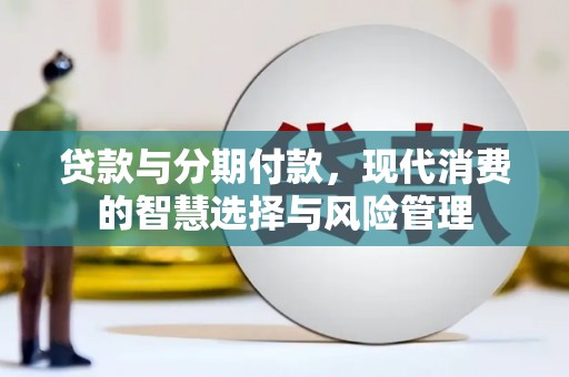 罗平贷款与分期付款，现代消费的智慧选择与风险管理