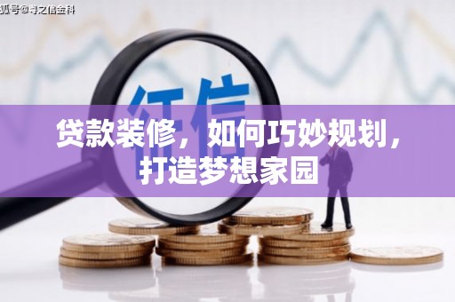 罗平贷款装修，如何巧妙规划，打造梦想家园