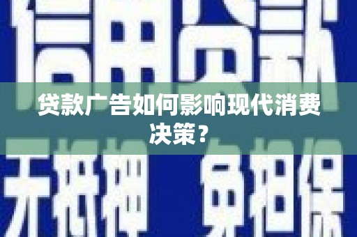 罗平贷款广告如何影响现代消费决策？