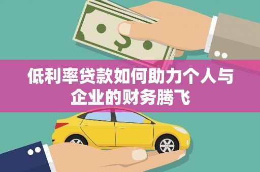 罗平低利率贷款如何助力个人与企业的财务腾飞