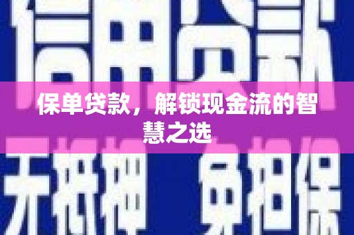 罗平保单贷款，解锁现金流的智慧之选
