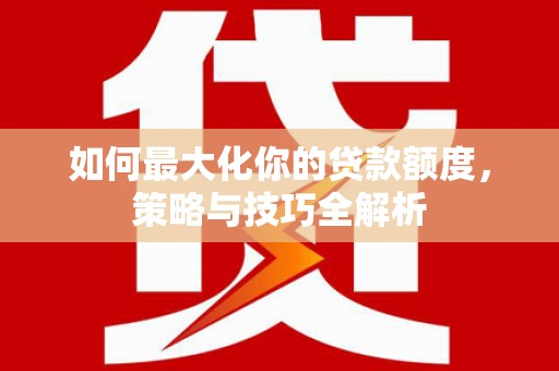 罗平如何最大化你的贷款额度，策略与技巧全解析