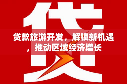 罗平贷款旅游开发，解锁新机遇，推动区域经济增长