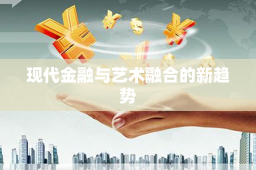 罗平现代金融与艺术融合的新趋势