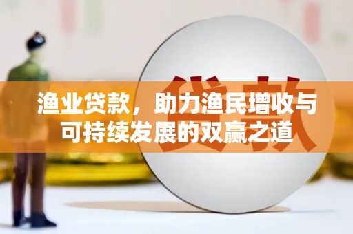 罗平渔业贷款，助力渔民增收与可持续发展的双赢之道