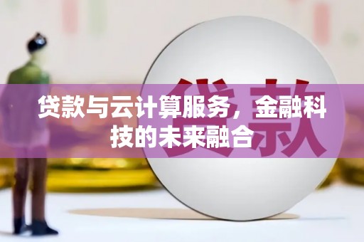 罗平贷款与云计算服务，金融科技的未来融合