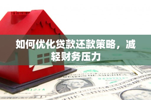 罗平如何优化贷款还款策略，减轻财务压力