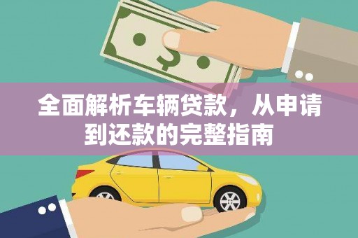 罗平全面解析车辆贷款，从申请到还款的完整指南