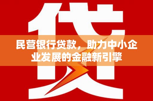 罗平民营银行贷款，助力中小企业发展的金融新引擎