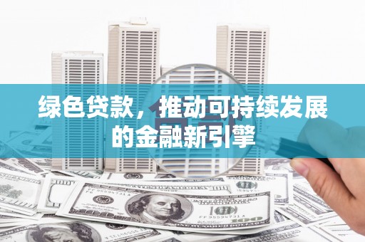 罗平绿色贷款，推动可持续发展的金融新引擎