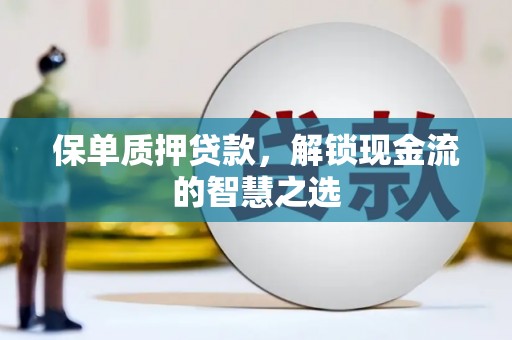 罗平保单质押贷款，解锁现金流的智慧之选