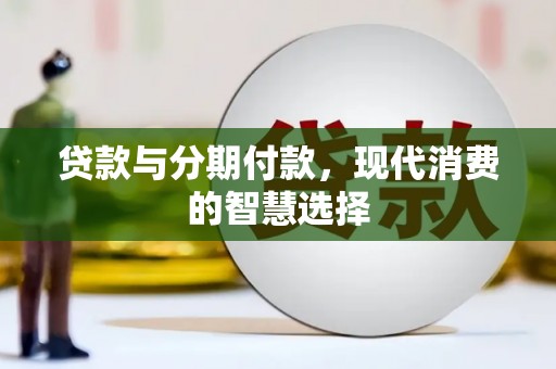 罗平贷款与分期付款，现代消费的智慧选择