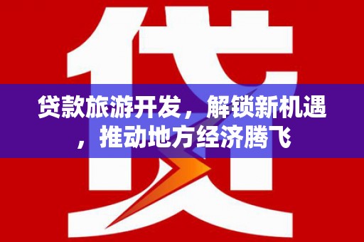 罗平贷款旅游开发，解锁新机遇，推动地方经济腾飞