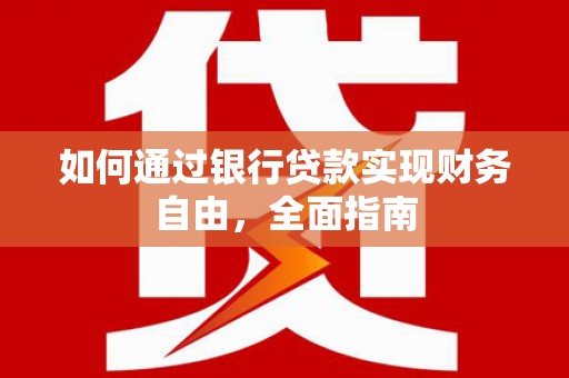 罗平如何通过银行贷款实现财务自由，全面指南