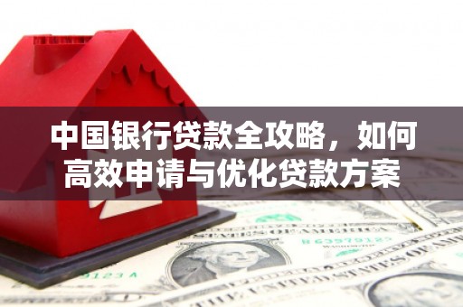 罗平中国银行贷款全攻略，如何高效申请与优化贷款方案