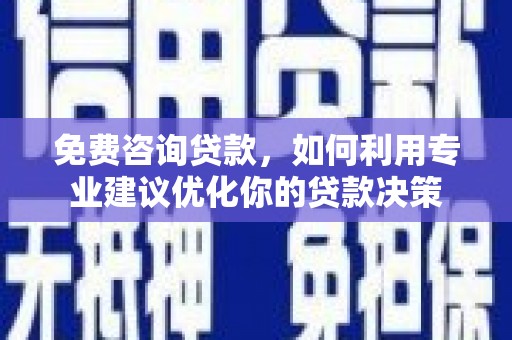 罗平免费咨询贷款，如何利用专业建议优化你的贷款决策