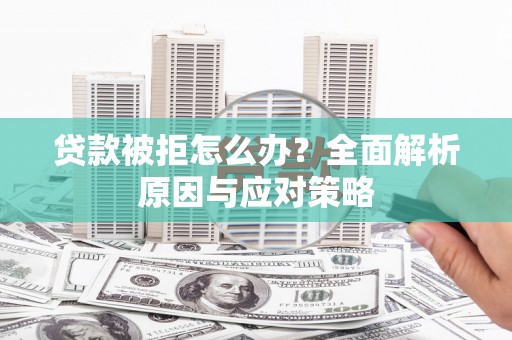 罗平贷款被拒怎么办？全面解析原因与应对策略
