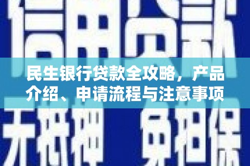 罗平民生银行贷款全攻略，产品介绍、申请流程与注意事项